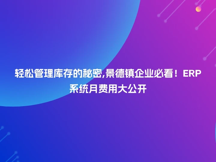 轻松管理库存的秘密,景德镇企业必看！ERP系统月费用大公开