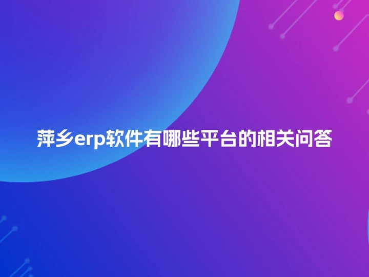 萍乡erp软件有哪些平台的相关问答