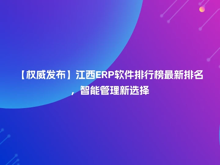 【权威发布】江西ERP软件排行榜最新排名，智能管理新选择