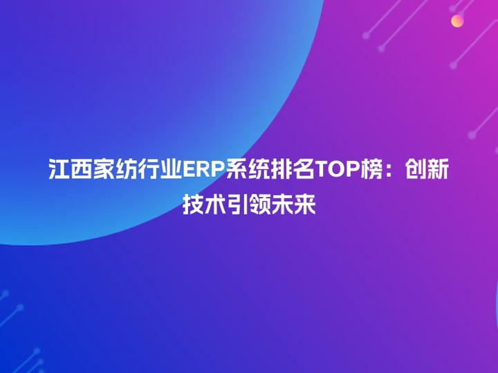 江西家纺行业ERP系统排名TOP榜：创新技术引领未来