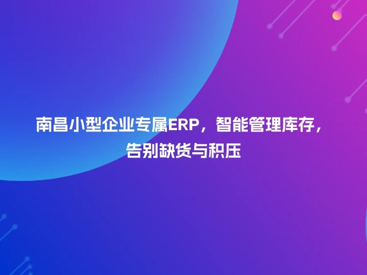 南昌小型企业专属ERP，智能管理库存，告别缺货与积压