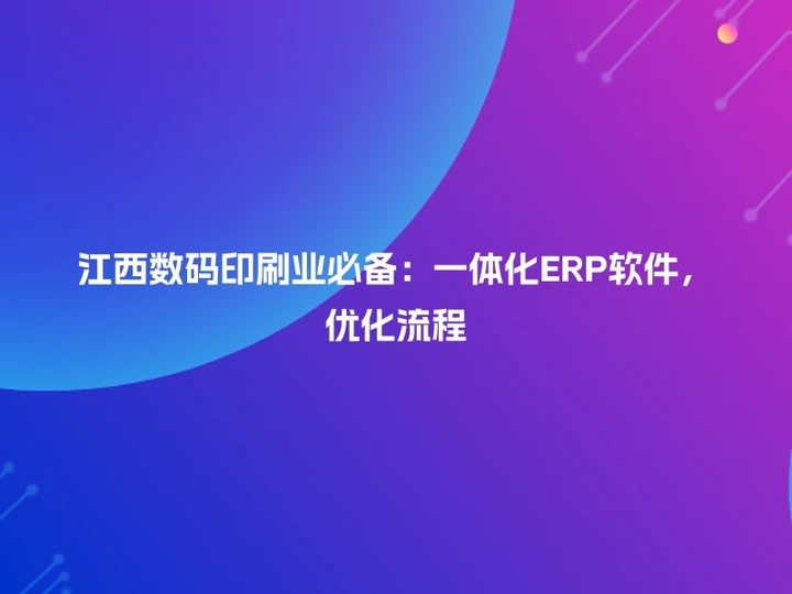 江西数码印刷业必备：一体化ERP软件，优化流程