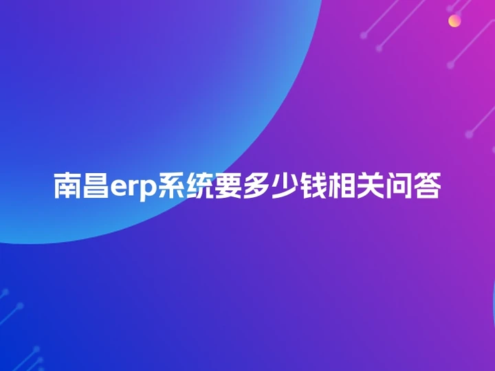 南昌erp系统要多少钱相关问答