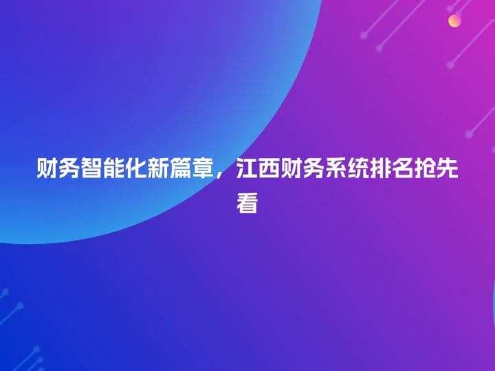 财务智能化新篇章，江西财务系统排名抢先看