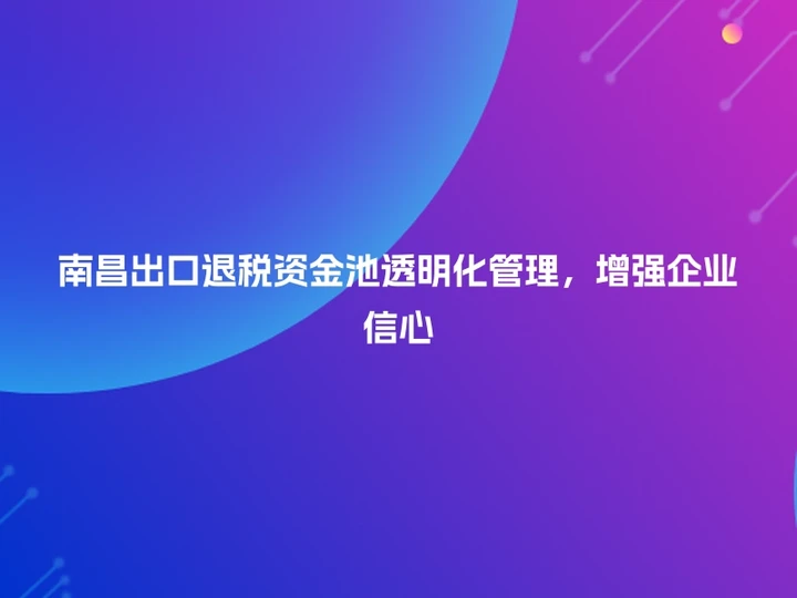 南昌出口退税资金池透明化管理，增强企业信心