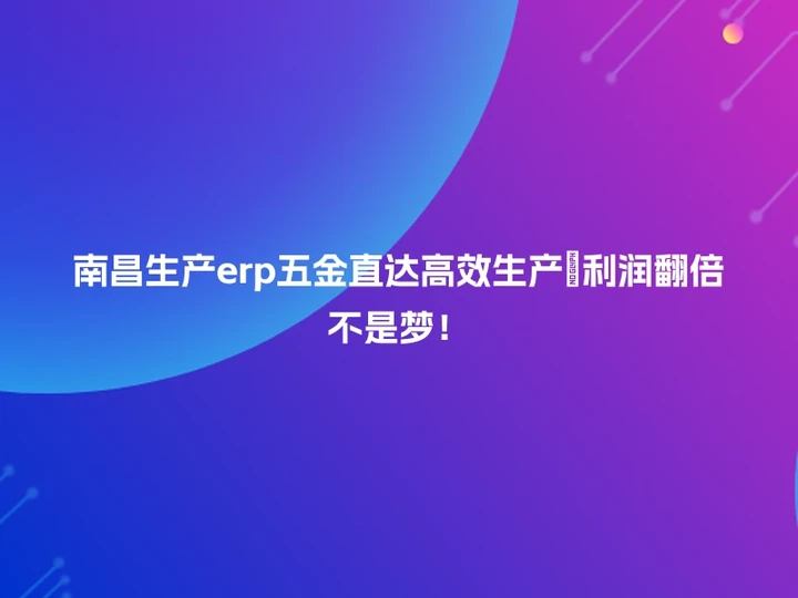 南昌生产erp五金直达高效生产🚀利润翻倍不是梦！