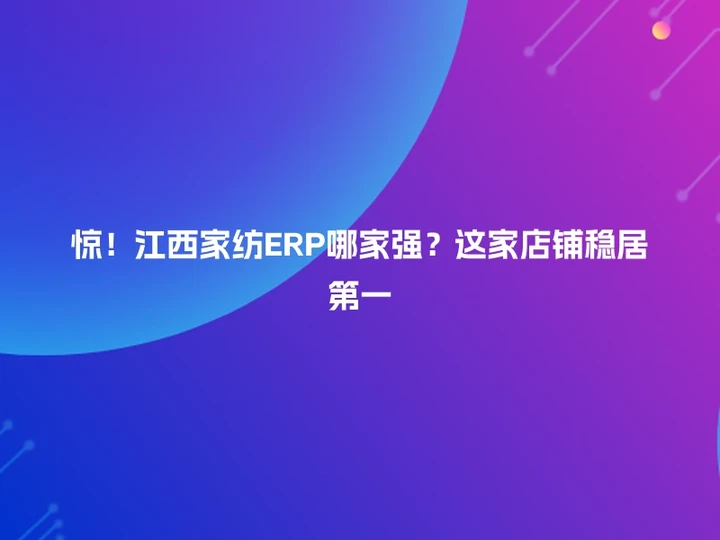 惊！江西家纺ERP哪家强？这家店铺稳居第一