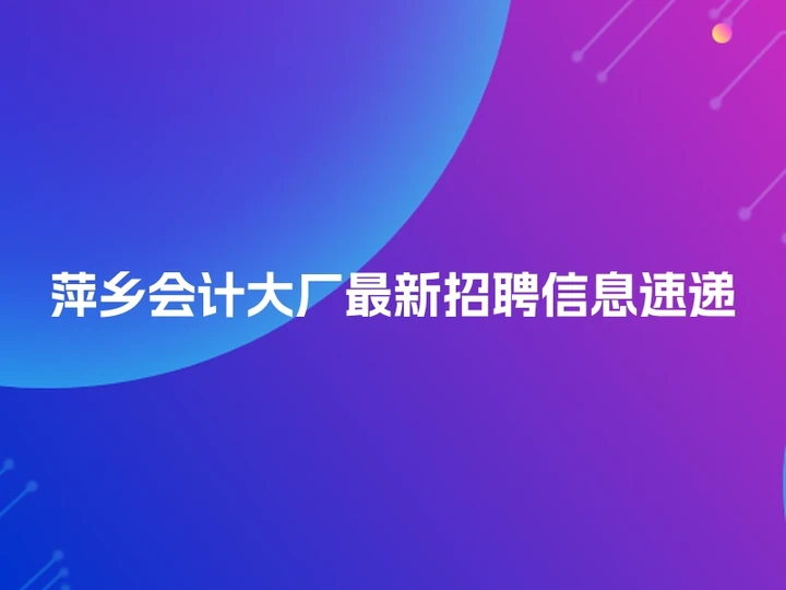 萍乡会计大厂最新招聘信息速递