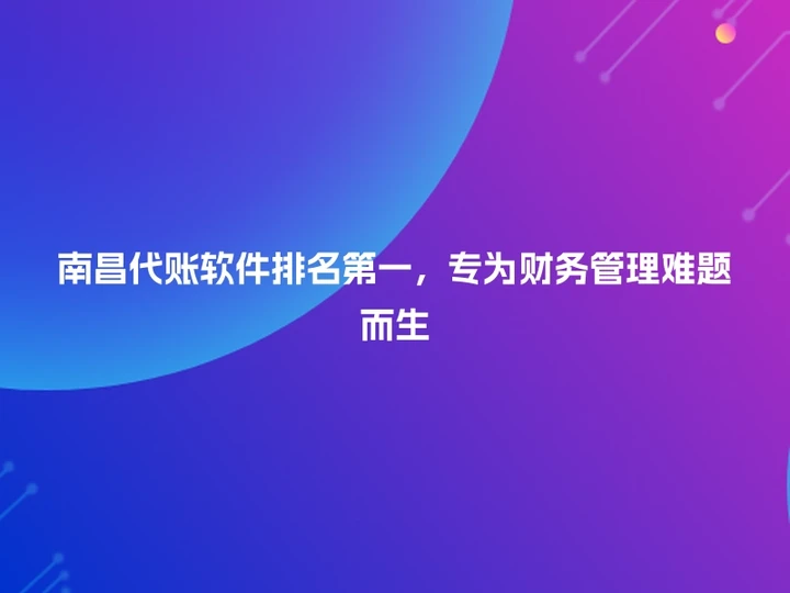 南昌代账软件排名第一，专为财务管理难题而生