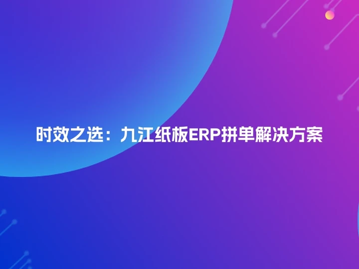 时效之选：九江纸板ERP拼单解决方案