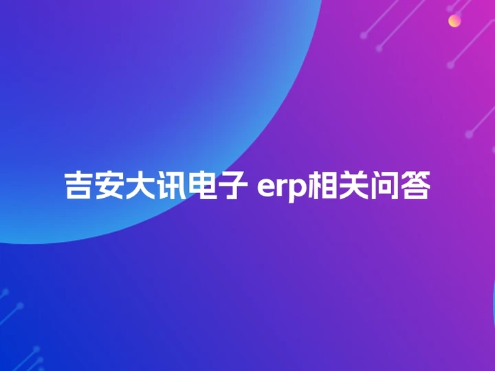 吉安大讯电子 erp相关问答