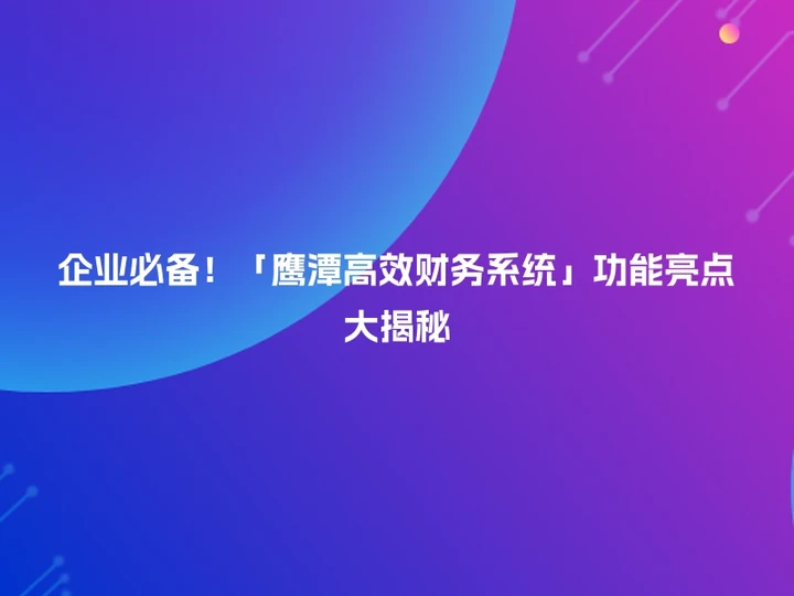 企业必备！「鹰潭高效财务系统」功能亮点大揭秘