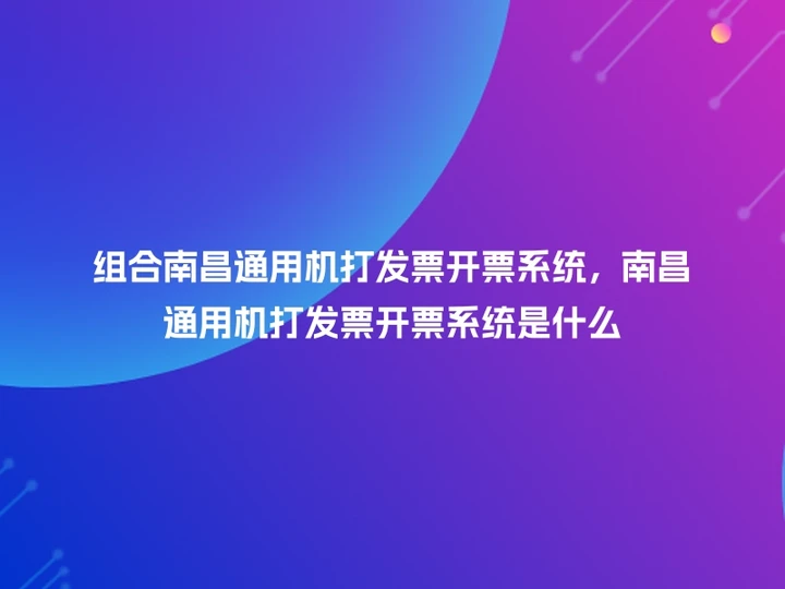 组合南昌通用机打发票开票系统，南昌通用机打发票开票系统是什么