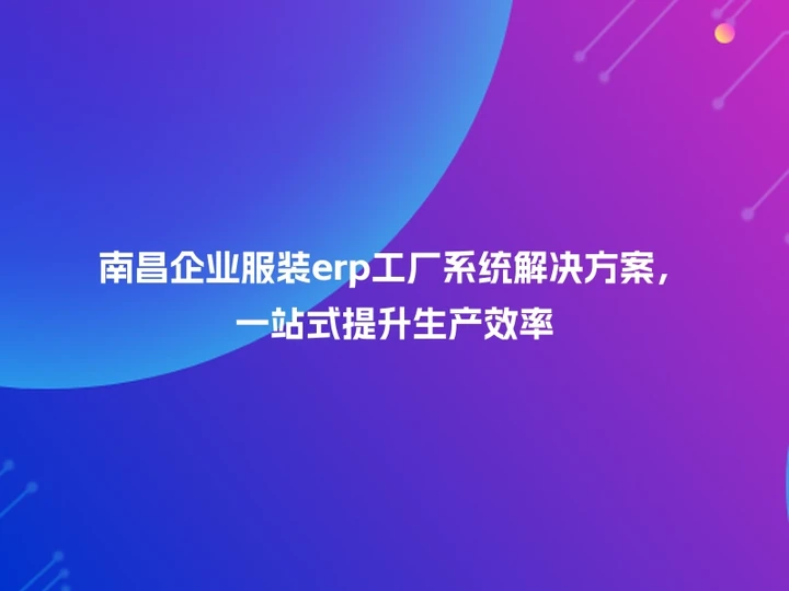 南昌企业服装erp工厂系统解决方案，一站式提升生产效率