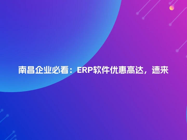 南昌企业必看：ERP软件优惠高达，速来