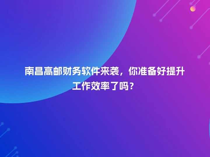 南昌高邮财务软件来袭，你准备好提升工作效率了吗？