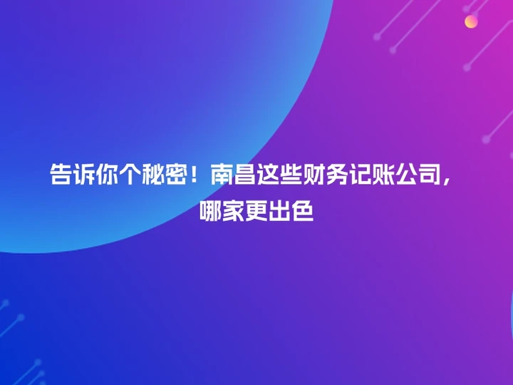 告诉你个秘密！南昌这些财务记账公司，哪家更出色