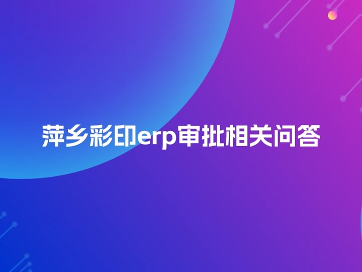 萍乡彩印erp审批相关问答