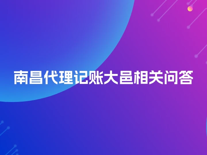 南昌代理记账大邑相关问答