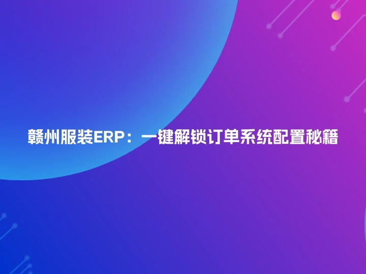 赣州服装ERP：一键解锁订单系统配置秘籍