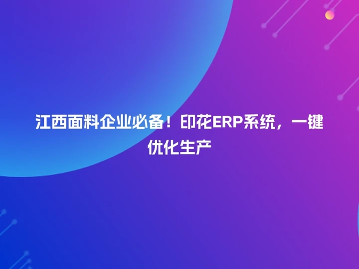 江西面料企业必备！印花ERP系统，一键优化生产