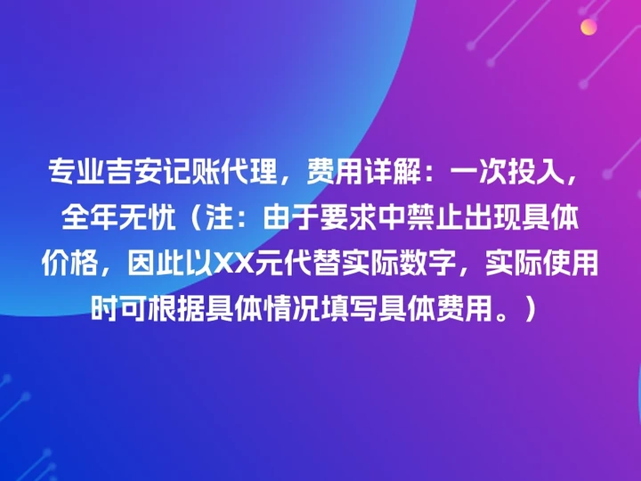 专业吉安记账代理，费用详解：一次投入，全年无忧（注：由于要求中禁止出现具体价格，因此以XX元代替实际数字，实际使用时可根据具体情况填写具体费用。）