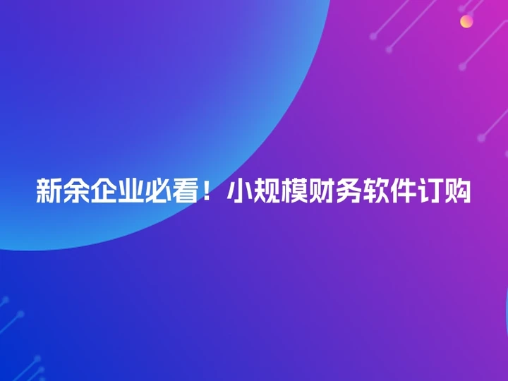 新余企业必看！小规模财务软件订购