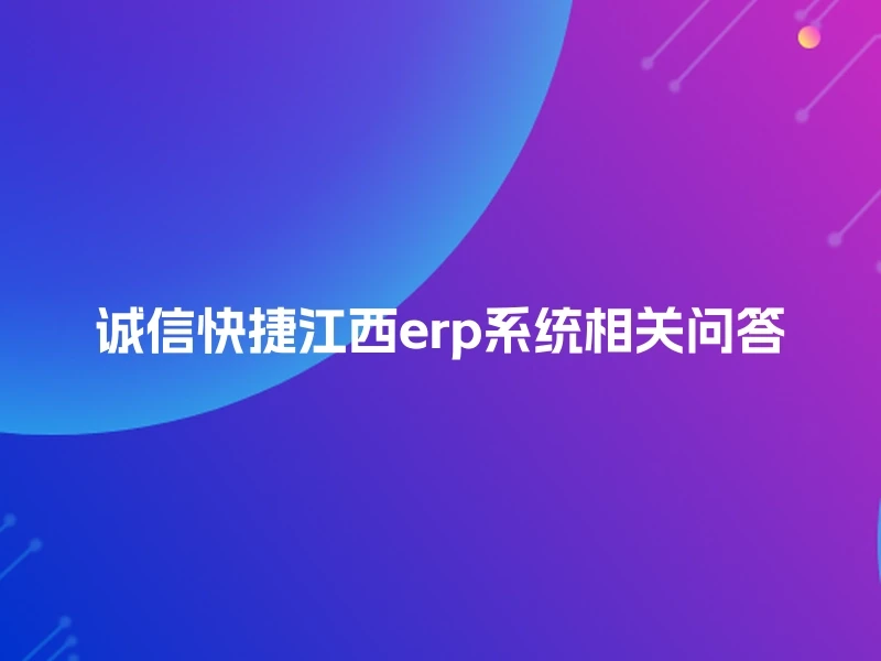 诚信快捷江西erp系统相关问答