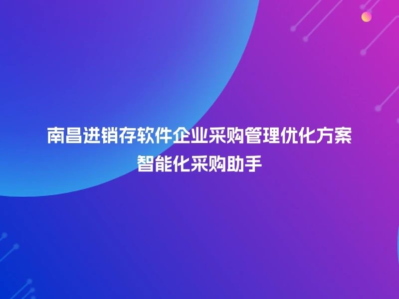 南昌进销存软件企业采购管理优化方案智能化采购助手