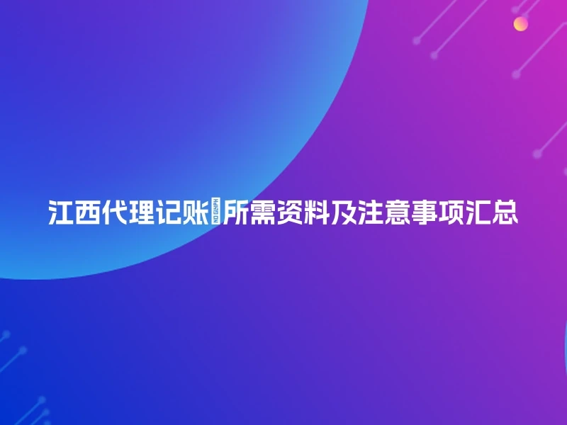 江西代理记账📝所需资料及注意事项汇总