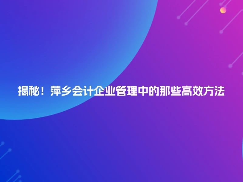 揭秘！萍乡会计企业管理中的那些高效方法