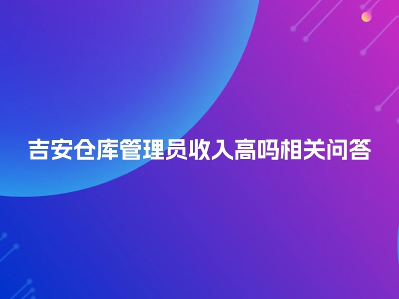 吉安仓库管理员收入高吗相关问答