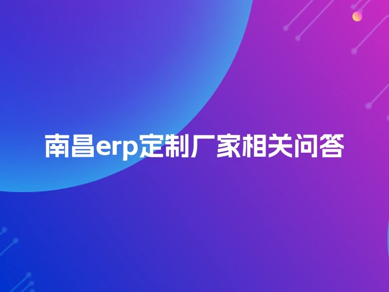 南昌erp定制厂家相关问答