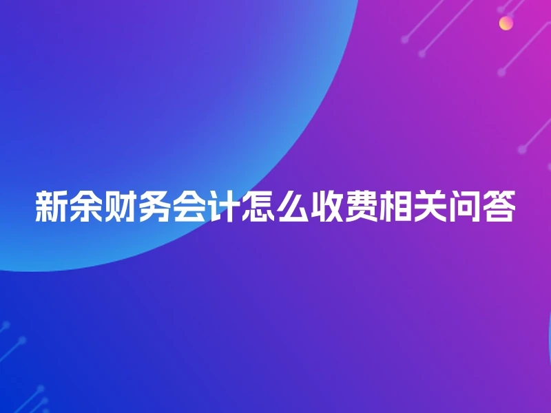 新余财务会计怎么收费相关问答