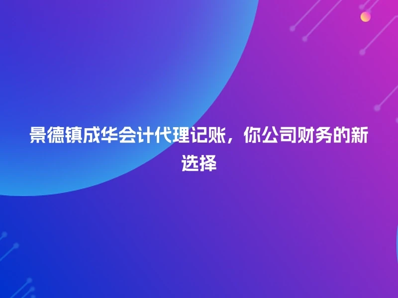 景德镇成华会计代理记账，你公司财务的新选择