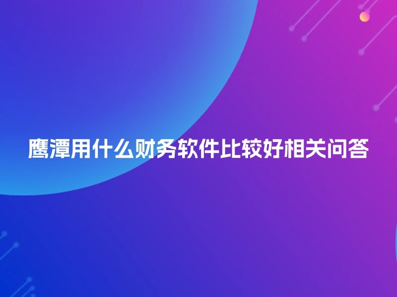 鹰潭用什么财务软件比较好相关问答