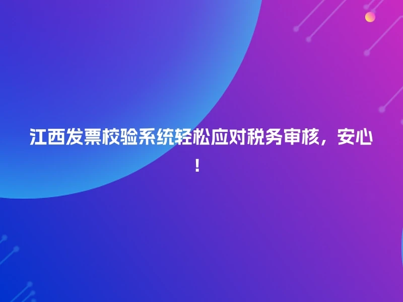 江西发票校验系统轻松应对税务审核，安心！