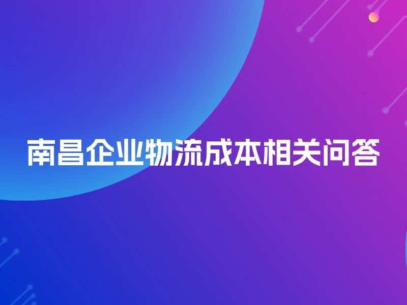 南昌企业物流成本相关问答