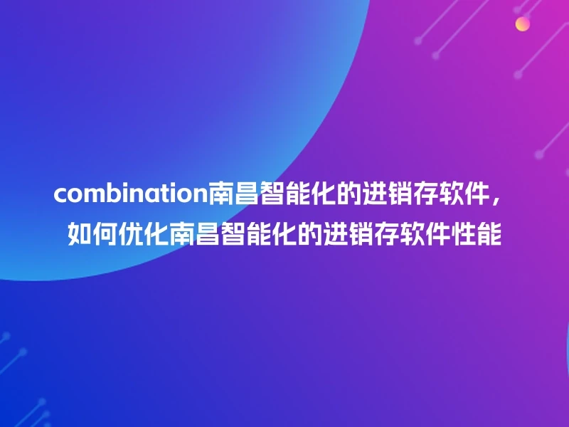 combination南昌智能化的进销存软件，如何优化南昌智能化的进销存软件性能