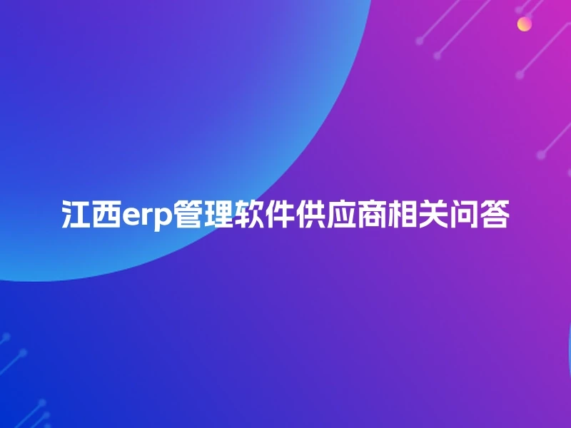 江西erp管理软件供应商相关问答