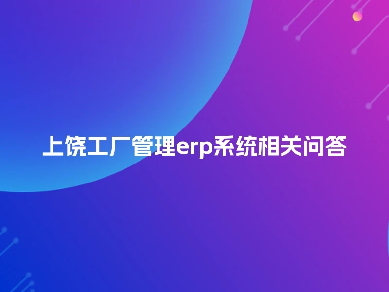 上饶工厂管理erp系统相关问答