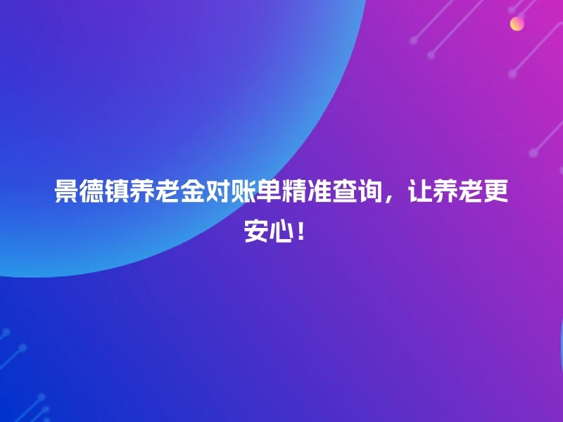 景德镇养老金对账单精准查询，让养老更安心！