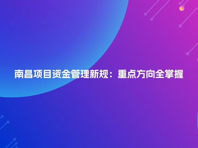 南昌项目资金管理新规：重点方向全掌握