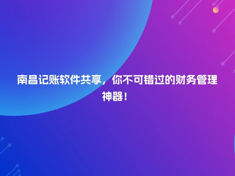 南昌记账软件共享，你不可错过的财务管理神器！