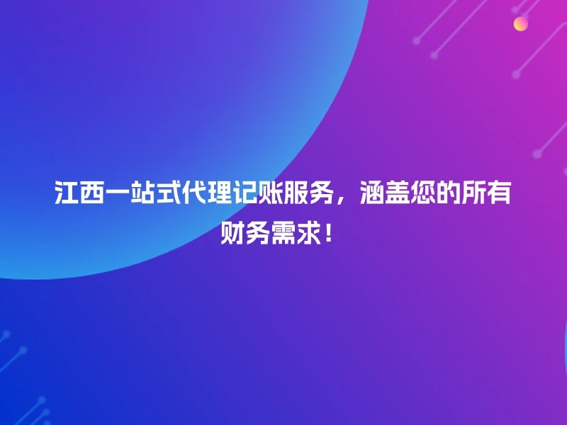 江西一站式代理记账服务，涵盖您的所有财务需求！