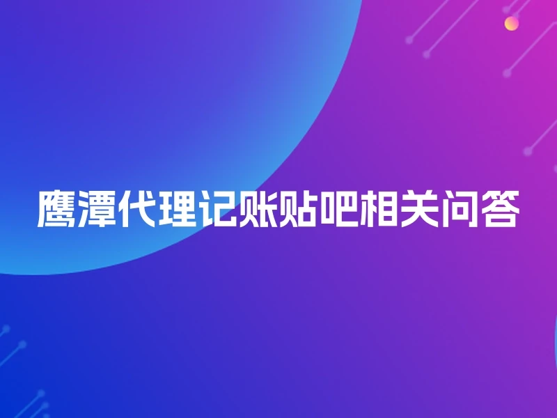 鹰潭代理记账贴吧相关问答