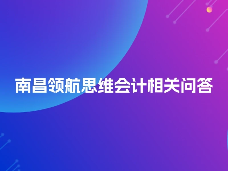 南昌领航思维会计相关问答