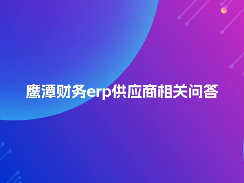 鹰潭财务erp供应商相关问答