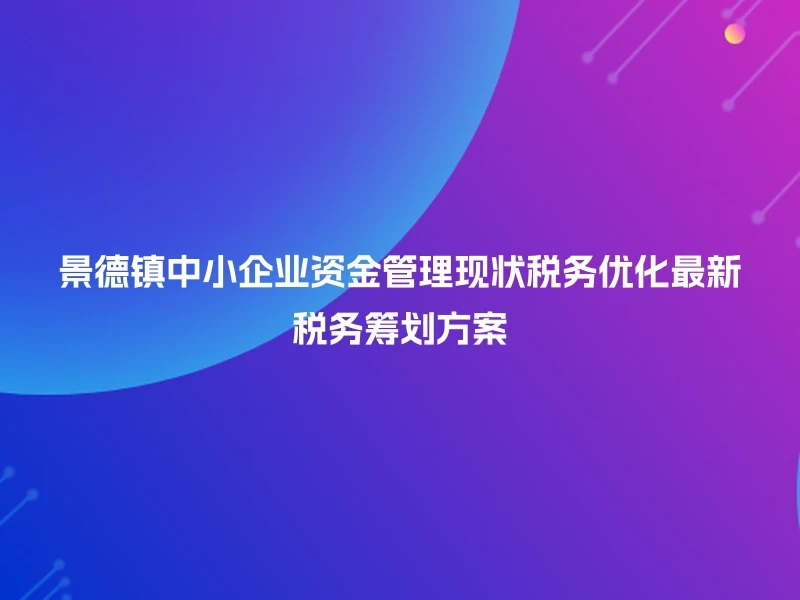 景德镇中小企业资金管理现状税务优化最新税务筹划方案