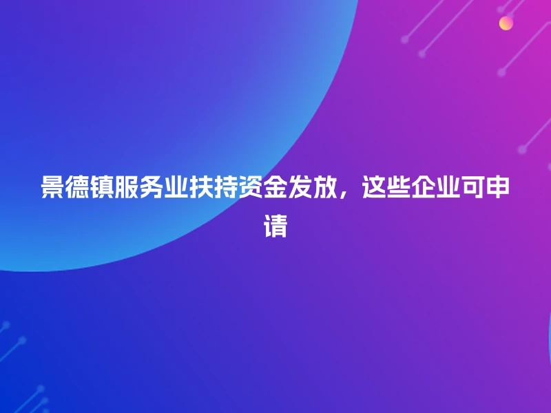 景德镇服务业扶持资金发放，这些企业可申请